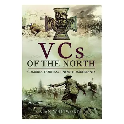 VCs of the North - Whitworth, Alan