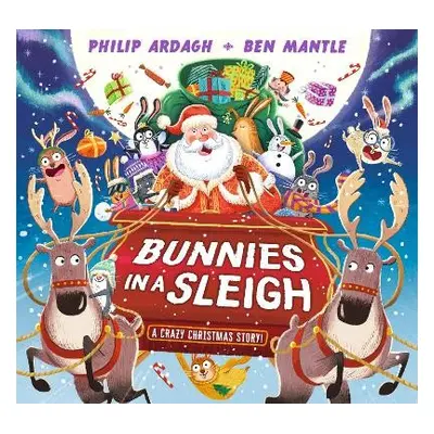 Bunnies in a Sleigh: A Crazy Christmas Story! - Ardagh, Philip