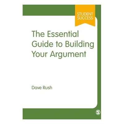 Essential Guide to Building Your Argument - Rush, Dave