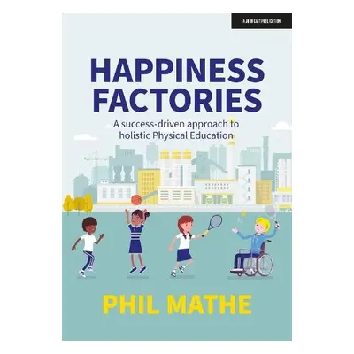 Happiness Factories: A success-driven approach to holistic Physical Education - Mathe, Phil