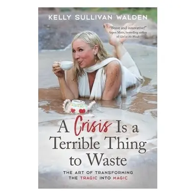 Crisis is a Terrible Thing to Waste - Walden, Kelly Sullivan (Kelly Sullivan Walden)