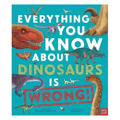 Everything You Know About Dinosaurs is Wrong! - Crumpton, Dr Nick