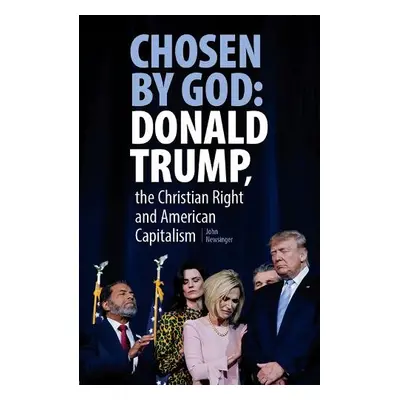 Chosen By God: Donald Trump, the Christian Right and American Capitalism - Newsinger, John