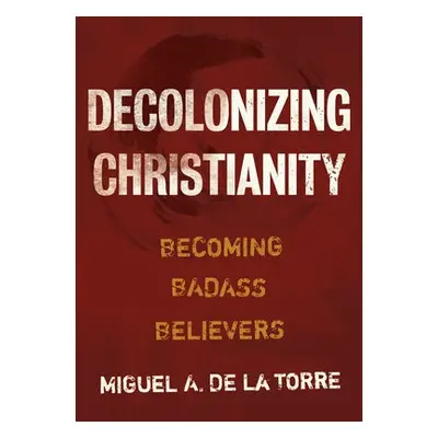 Decolonizing Christianity - de la Torre, Miguel A