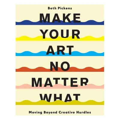 Make Your Art No Matter What - Pickens, Beth