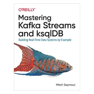 Mastering Kafka Streams and ksqlDB - Seymour, Mitch