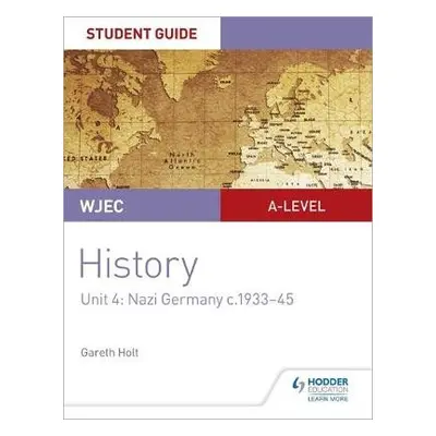 WJEC A-level History Student Guide Unit 4: Nazi Germany c.1933-1945 - Holt, Gareth