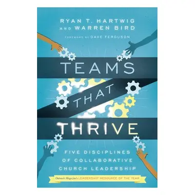 Teams That Thrive – Five Disciplines of Collaborative Church Leadership - Hartwig, Ryan T. a Bir