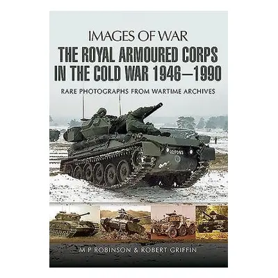 Royal Armoured Corps in Cold War 1946 - 1990 - Robinson, M. P. a Griffin, Robert