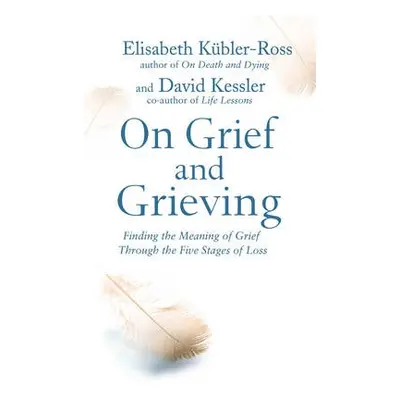 On Grief and Grieving - Kubler-Ross, David Kessler, Elisabeth