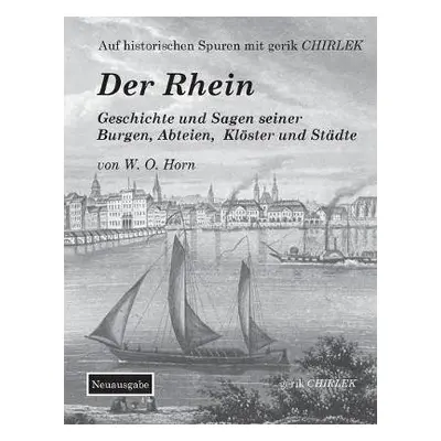 Rhein. Geschichte und Sagen seiner Burgen, Abteien, Kloester und Stadte - Horn, W O Von