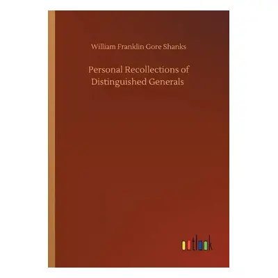 Personal Recollections of Distinguished Generals - Shanks, William Franklin Gore