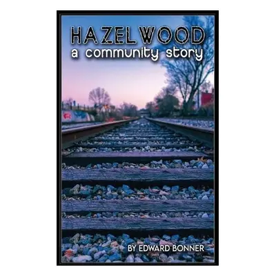 Hazelwood A Community Story - Bonner, Edward V