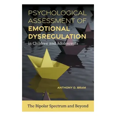 Psychological Assessment of Emotional Dysregulation in Children and Adolescents - Bram, Anthony 