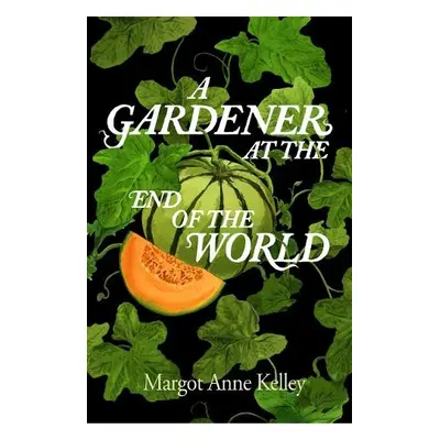 Gardener at the End of the World - Kelley, Margot Anne