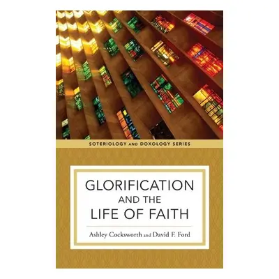 Glorification and the Life of Faith - Cocksworth, Ashley a Ford, David F. a Eilers, Kent a Strob