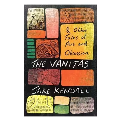 Vanitas a Other Tales of Art and Obsession - Kendall, Jake