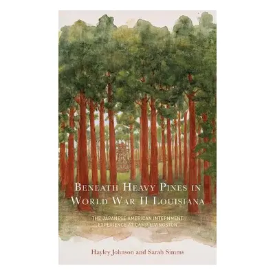 Beneath Heavy Pines in World War II Louisiana - Johnson, Hayley a Simms, Sarah