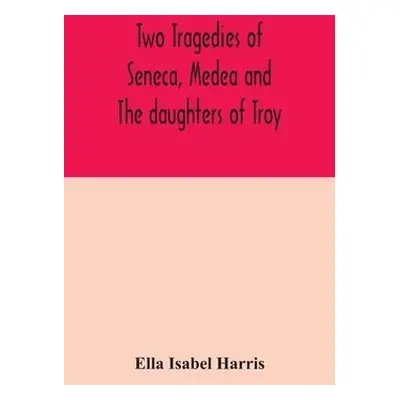 Two tragedies of Seneca, Medea and The daughters of Troy - Isabel Harris, Ella