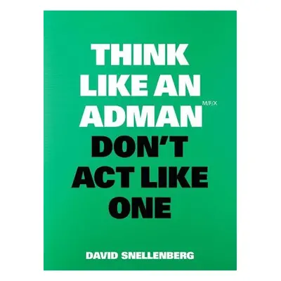 Think Like an Adman, Don't Act Like One - Snellenberg, David