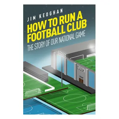 How to Run a Football Club - Keoghan, Jim