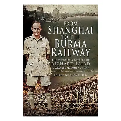 From Shanghai to the Burma Railway - Laird, Rory