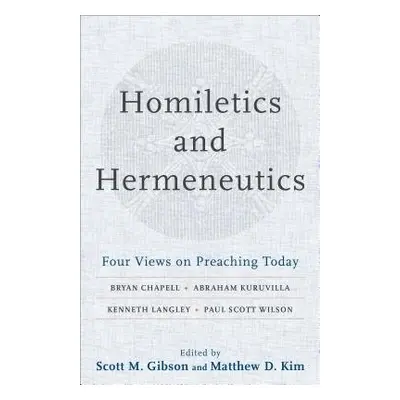 Homiletics and Hermeneutics – Four Views on Preaching Today - Gibson, Scott M. a Kim, Matthew D.