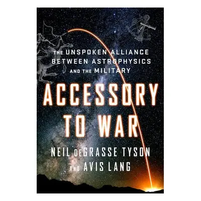 Accessory to War - deGrasse Tyson, Neil (American Museum of Natural History) a Lang, Avis