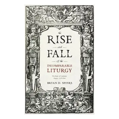 Rise and Fall of the Incomparable Liturgy - Spinks, Bryan D.