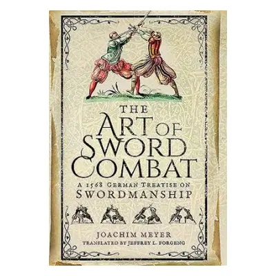 Art of Sword Combat: 1568 German Treatise on Swordmanship - Meyer, Joachim