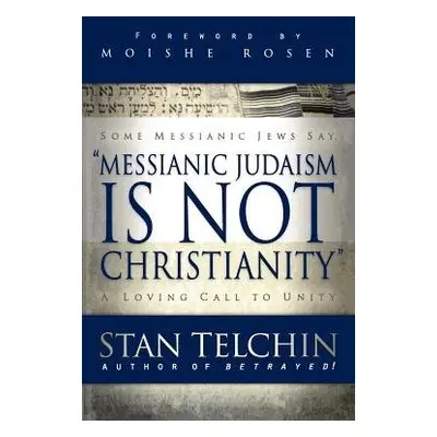 Messianic Judaism is Not Christianity – A Loving Call to Unity - Telchin, Stan a Rosen, Moishe