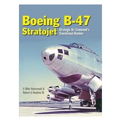 Boeing B-47 Stratojet - Habermehl, Mike (Author) a Hopkins III, Robert (Author)