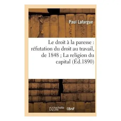 Droit ? La Paresse: R?futation Du Droit Au Travail, de 1848 La Religion Du Capital - Lafargue, P