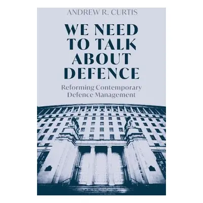 We Need to Talk About Defence - Curtis, Dr Andrew (Royal United Services Institute, UK)