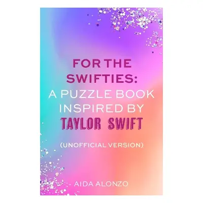 For The Swifties: A Puzzle Book Inspired by Taylor Swift (Unofficial Version) - Alonzo, Aida