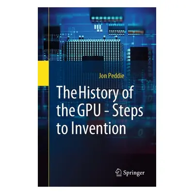 History of the GPU - Steps to Invention - Peddie, Jon