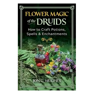 Flower Magic of the Druids - Hughes, Jon G.