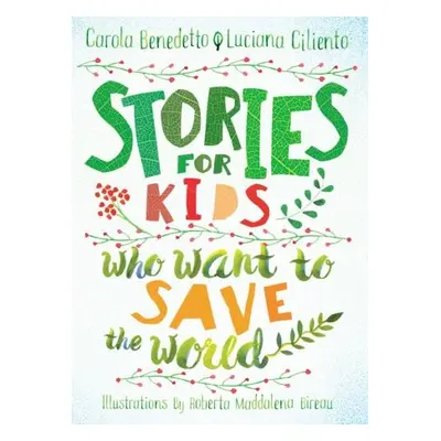 Stories For Kids Who Want To Save The World - Benedetto, Carola a Ciliento, Luciana