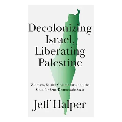 Decolonizing Israel, Liberating Palestine - Halper, Jeff