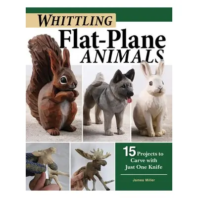 Whittling Flat-Plane Animals - Miller, James Ray