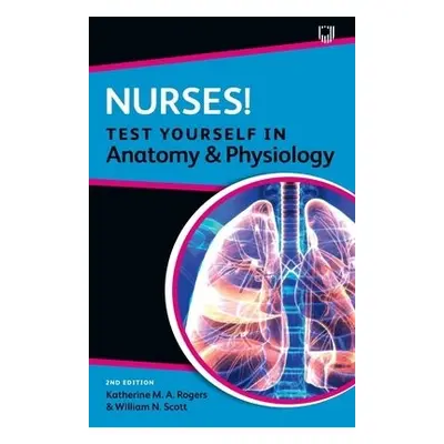 Nurses! Test yourself in Anatomy and Physiology 2e - Rogers, Katherine a Scott, William