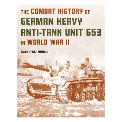 Combat History of German Heavy Anti-Tank Unit 653 in World War II - Munch, Karlheinz