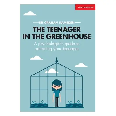 Teenager In The Greenhouse: A psychologist's guide to parenting your teenager - Ramsden, Graham