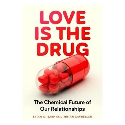 Love is the Drug - Earp, Brian D. (Research Fellow) a Savulescu, Professor Julian (Oxford Uehiro