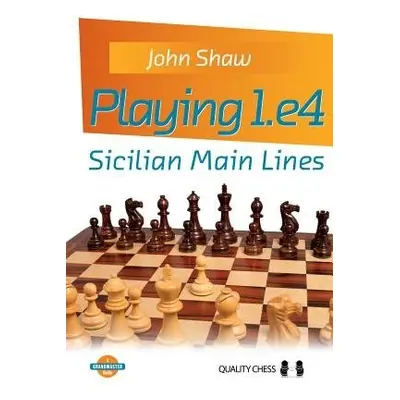 Playing 1.e4 - Sicilian Main Lines - Shaw, John