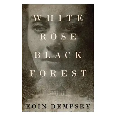 White Rose, Black Forest - Dempsey, Eoin