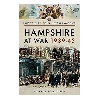 Hampshire at War 1939-45 - Rowlands, Murray