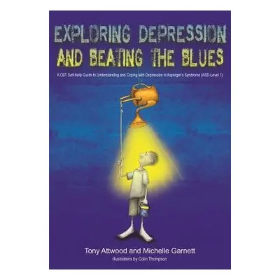 Exploring Depression, and Beating the Blues - Attwood, Dr Anthony a Garnett, Michelle