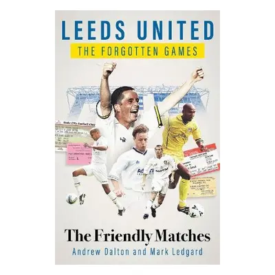 Leeds United the Forgotten Games - Dalton, Andrew a Ledgard, Mark