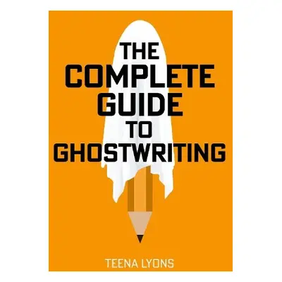 Complete Guide to Ghostwriting - Lyons, Teena